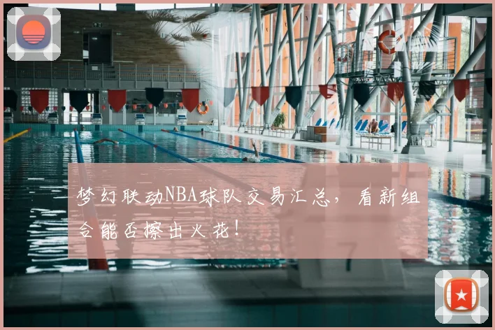 梦幻联动NBA球队交易汇总，看新组合能否擦出火花！
